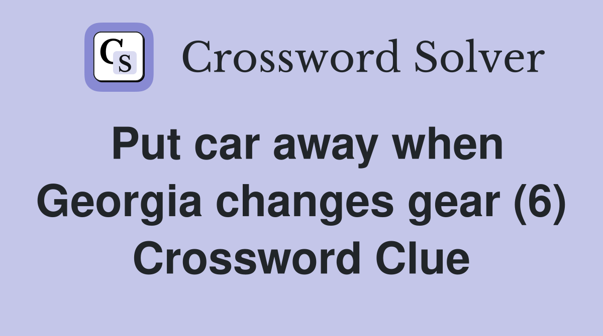 Put car away when changes gear (6) Crossword Clue Answers